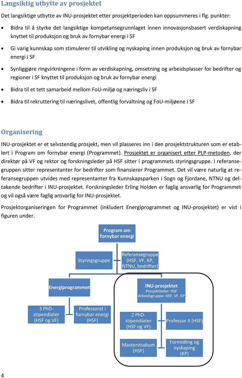 utvikling og nyskaping innen produksjon og bruk av fornybar energi i SF Synliggjøre ringvirkningene i form av verdiskapning, omsetning og arbeidsplasser for bedrifter og regioner i SF knyttet til