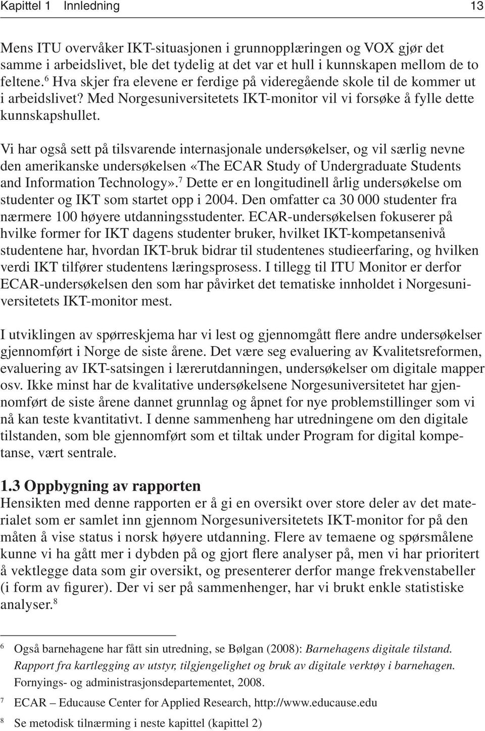 Vi har også sett på tilsvarende internasjonale undersøkelser, og vil særlig nevne den amerikanske undersøkelsen «The ECAR Study of Undergraduate Students and Information Technology».