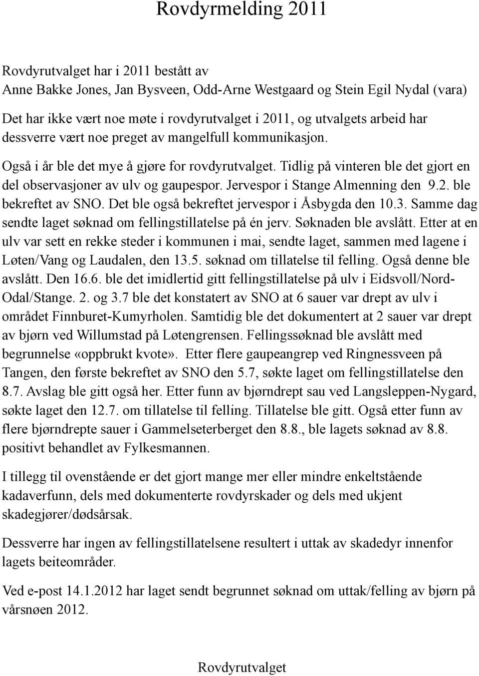 Jervespor i Stange Almenning den 9.2. ble bekreftet av SNO. Det ble også bekreftet jervespor i Åsbygda den 10.3. Samme dag sendte laget søknad om fellingstillatelse på én jerv. Søknaden ble avslått.