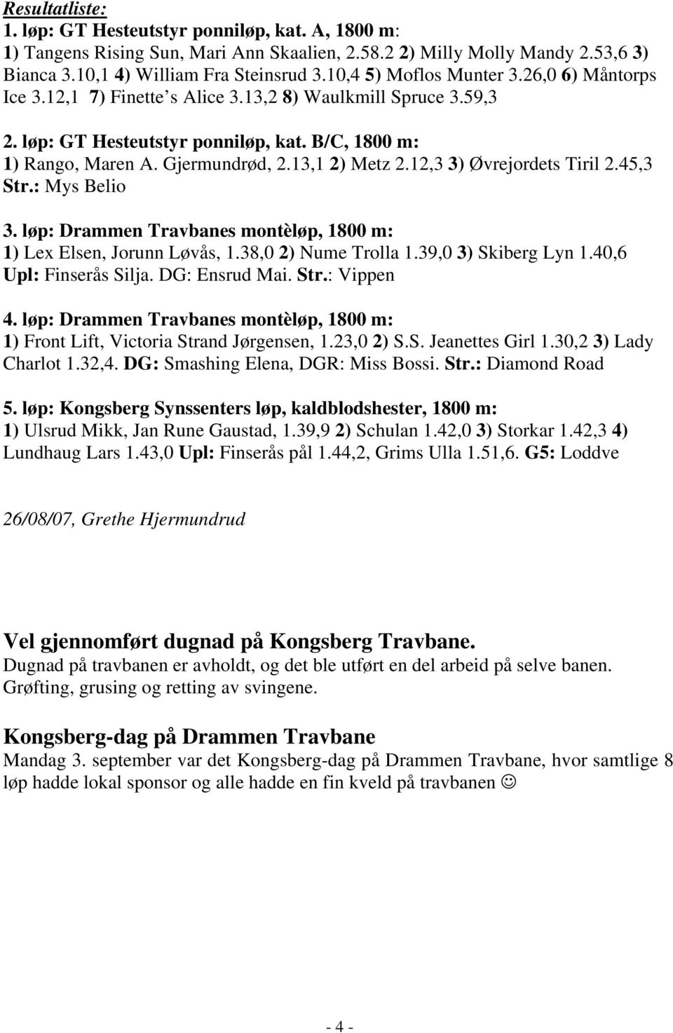 13,1 2) Metz 2.12,3 3) Øvrejordets Tiril 2.45,3 Str.: Mys Belio 3. løp: Drammen Travbanes montèløp, 1800 m: 1) Lex Elsen, Jorunn Løvås, 1.38,0 2) Nume Trolla 1.39,0 3) Skiberg Lyn 1.