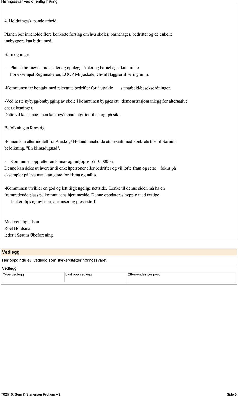 -Ved neste nybygg/ombygging av skole i kommunen bygges ett demonstrasjonsanlegg for alternative energiløsninger. Dette vil koste noe, men kan også spare utgifter til energi på sikt.