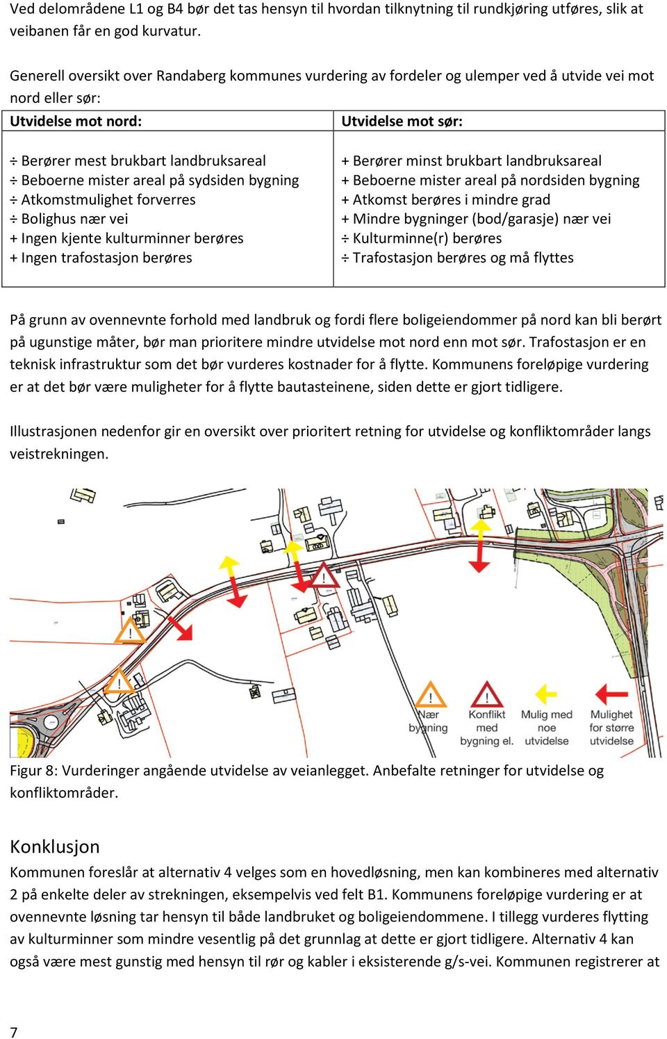 mister sydsiden bygning Atkomstmulighet forverres hus nær vei + Ingen kjente kulturminner berøres + Ingen trafostasjon berøres + Berører minst brukbart landbruksareal + Beboerne mister nordsiden