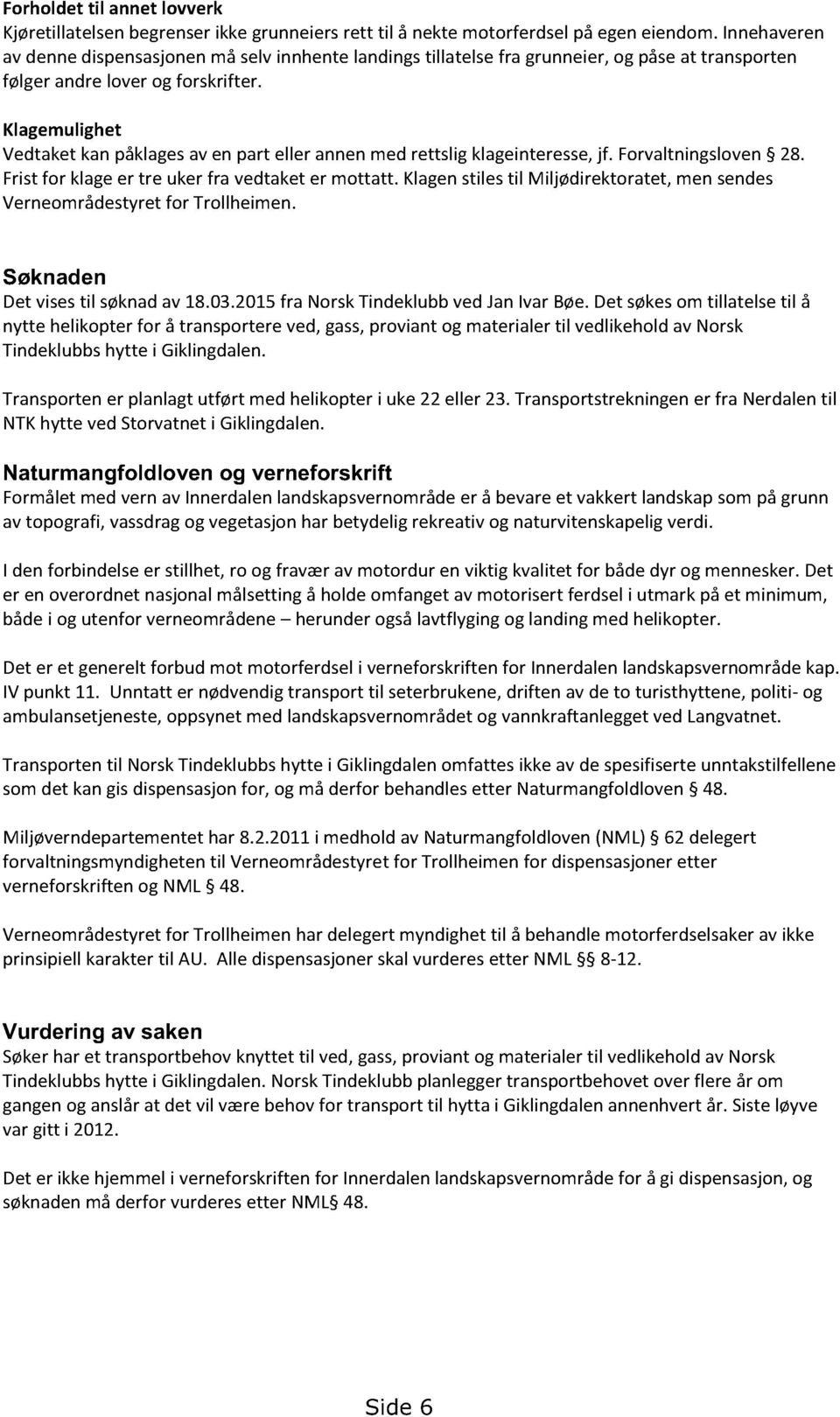 Klagemulighet Vedtaketkanpåklagesaven part eller annenmedrettslig klageinteresse, jf. Forvaltningsloven 28. Fristfor klageer tre uker fra vedtaketer mottatt.