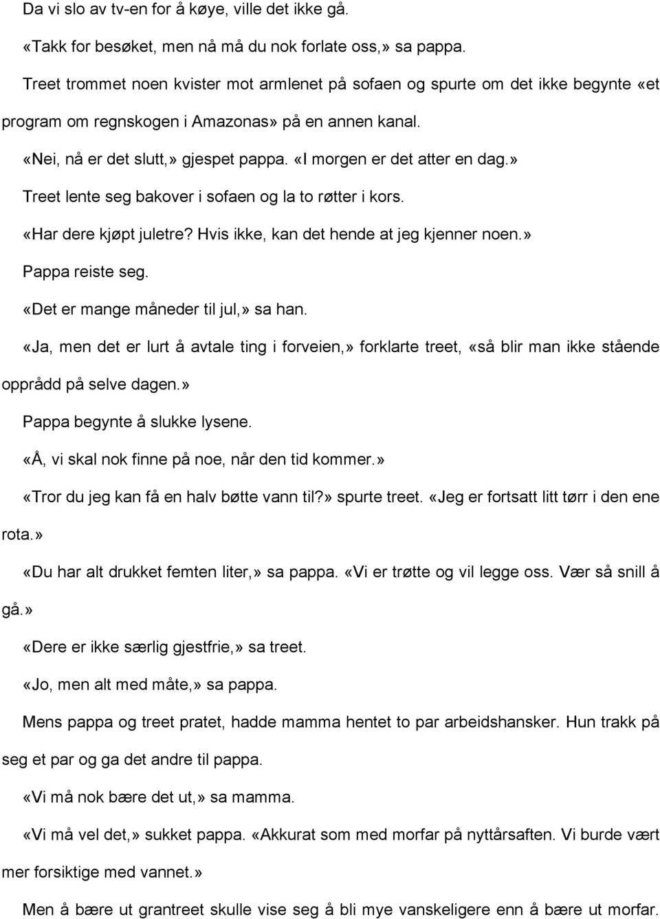 «I morgen er det atter en dag.» Treet lente seg bakover i sofaen og la to røtter i kors. «Har dere kjøpt juletre? Hvis ikke, kan det hende at jeg kjenner noen.» Pappa reiste seg.