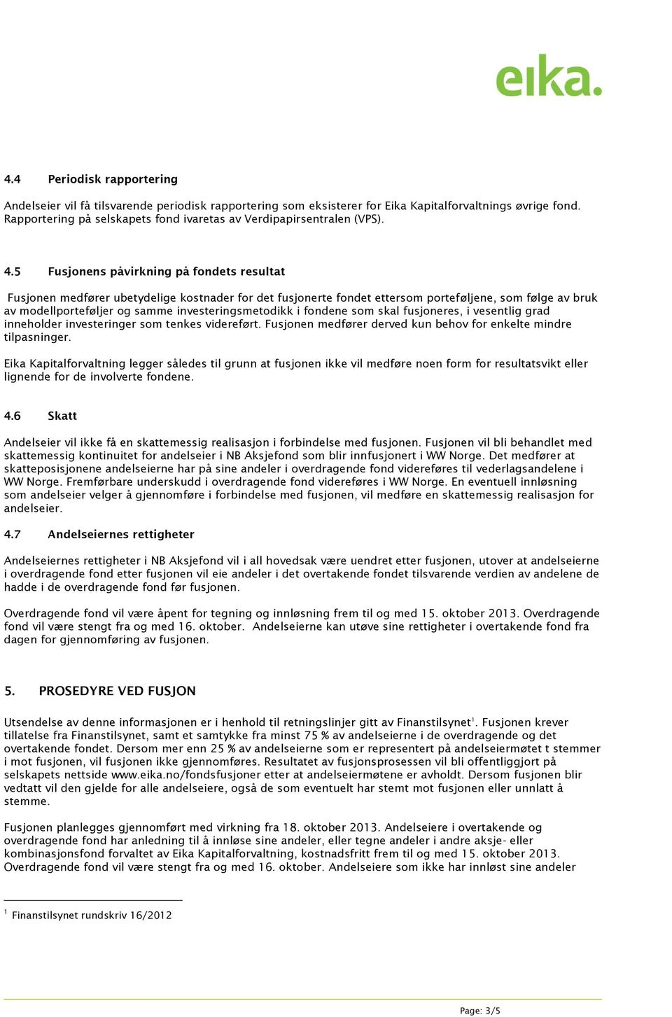 5 Fusjonens påvirkning på fondets resultat Fusjonen medfører ubetydelige kostnader for det fusjonerte fondet ettersom porteføljene, som følge av bruk av modellporteføljer og samme