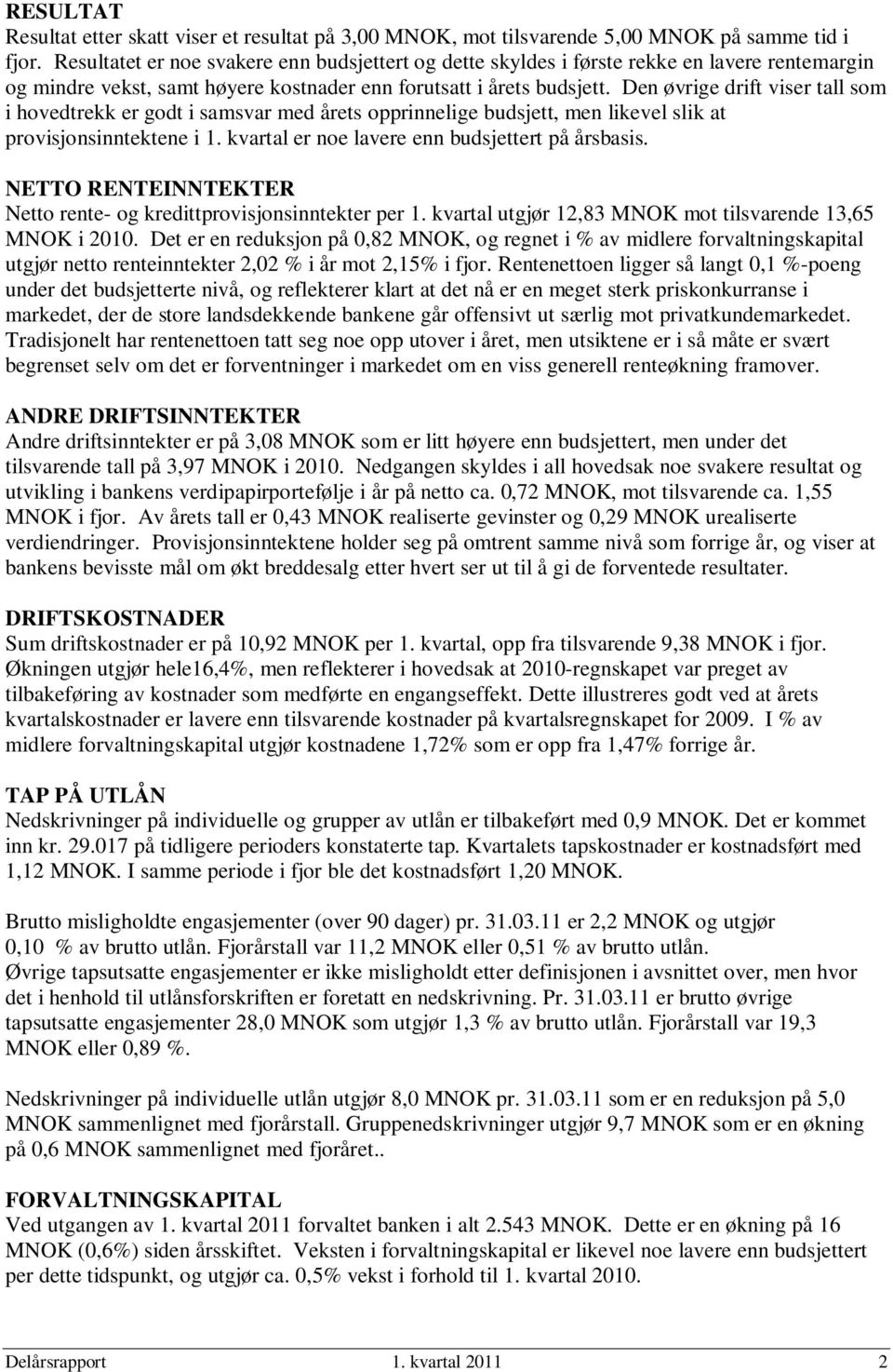 Den øvrige drift viser tall som i hovedtrekk er godt i samsvar med årets opprinnelige budsjett, men likevel slik at provisjonsinntektene i 1. kvartal er noe lavere enn budsjettert på årsbasis.