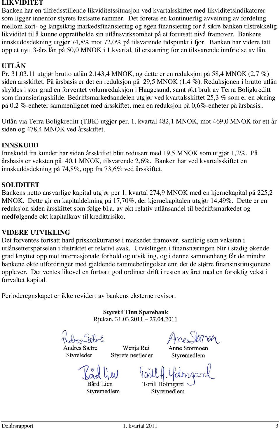 utlånsvirksomhet på et forutsatt nivå framover. Bankens innskuddsdekning utgjør 74,8% mot 72,0% på tilsvarende tidspunkt i fjor. Banken har videre tatt opp et nytt 3-års lån på 50,0 MNOK i 1.