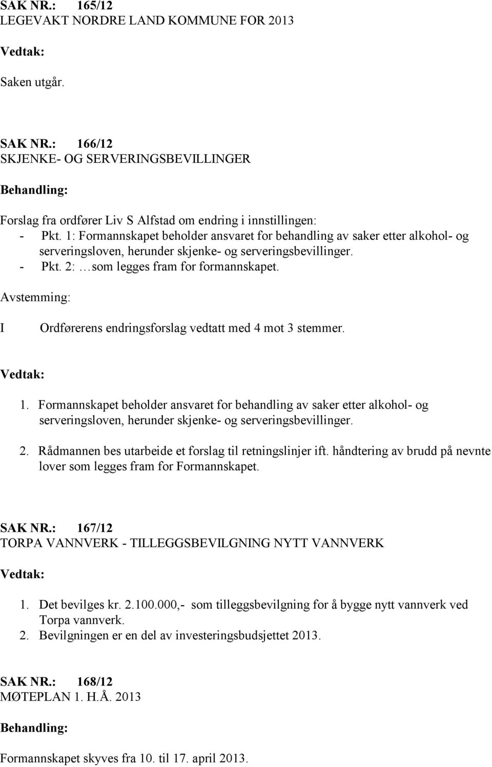 Avstemming: I Ordførerens endringsforslag vedtatt med 4 mot 3 stemmer. 1.