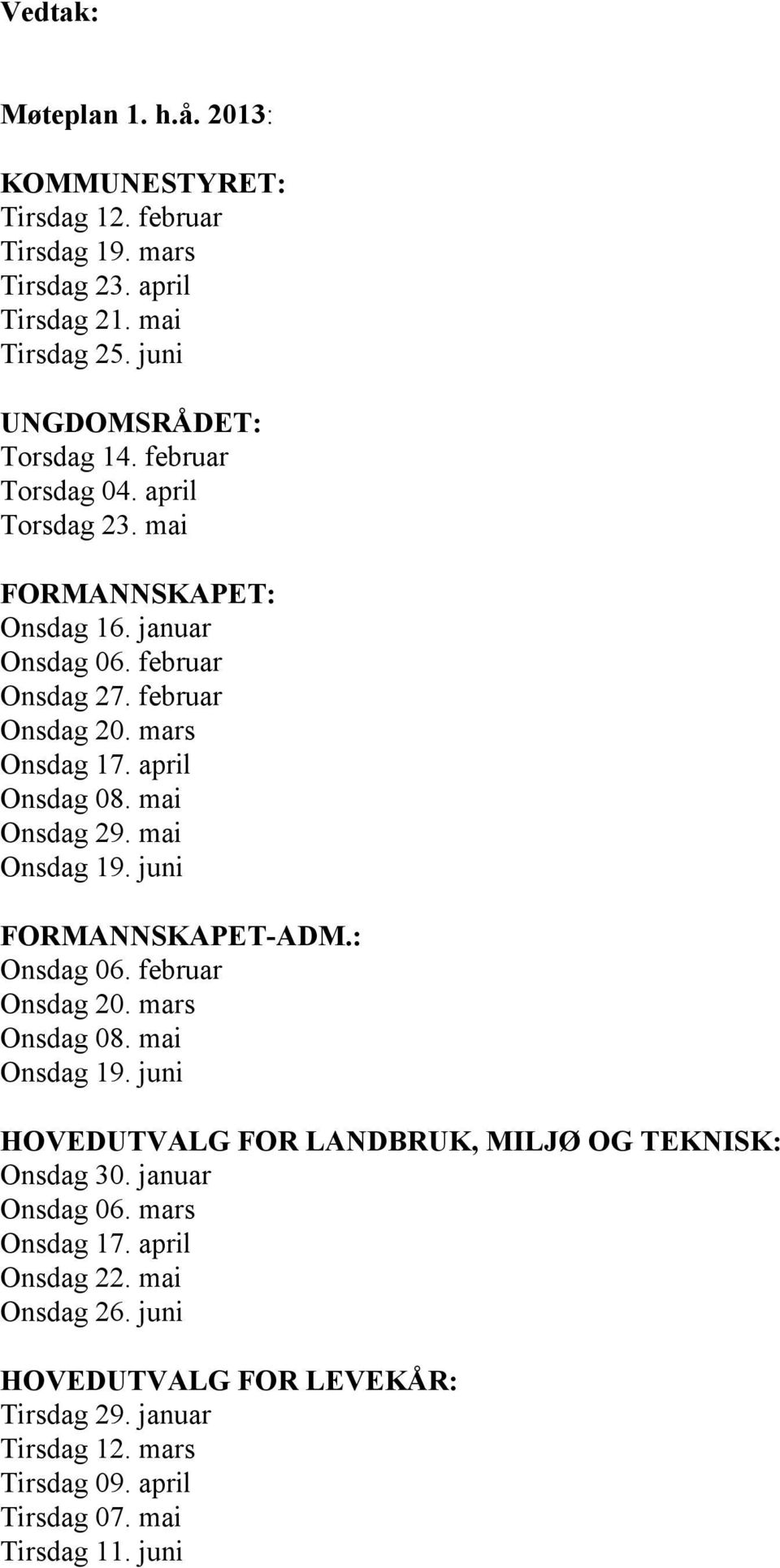 mai Onsdag 29. mai Onsdag 19. juni FORMANNSKAPET-ADM.: Onsdag 06. februar Onsdag 20. mars Onsdag 08. mai Onsdag 19. juni HOVEDUTVALG FOR LANDBRUK, MILJØ OG TEKNISK: Onsdag 30.