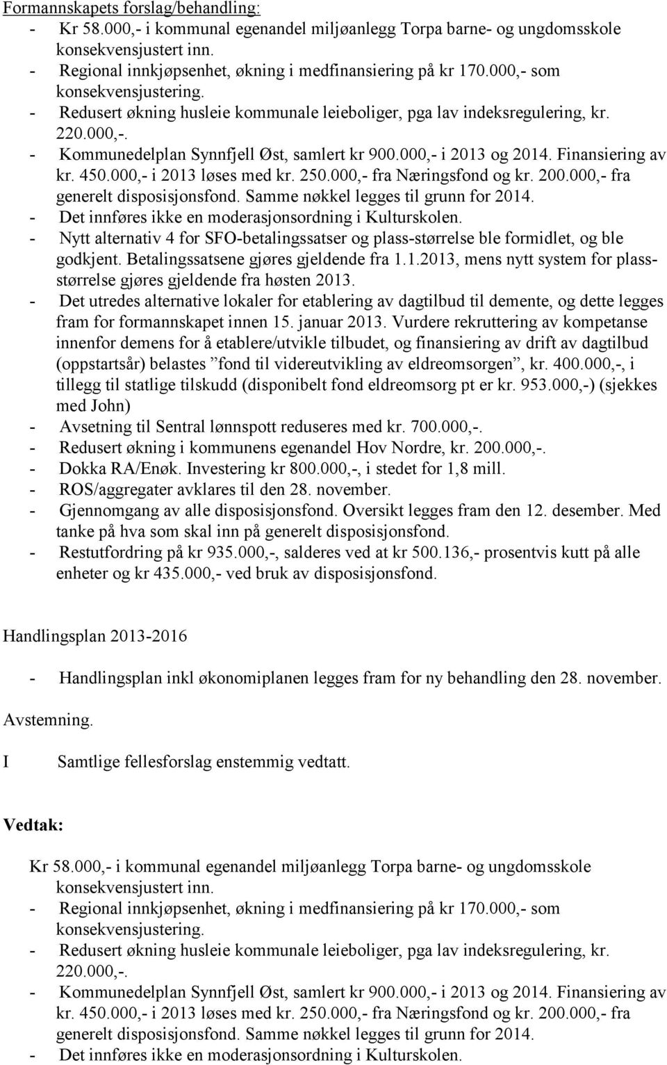 Finansiering av kr. 450.000,- i 2013 løses med kr. 250.000,- fra Næringsfond og kr. 200.000,- fra generelt disposisjonsfond. Samme nøkkel legges til grunn for 2014.