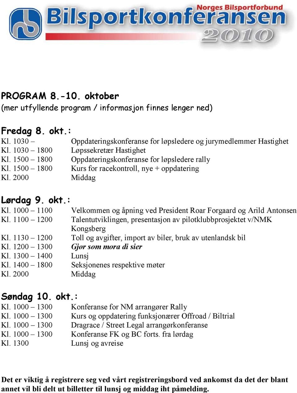 1300 Oppdateringskonferanse for løpsledere og jurymedlemmer Hastighet Løpssekretær Hastighet Oppdateringskonferanse for løpsledere rally Kurs for racekontroll, nye + oppdatering Middag Velkommen og