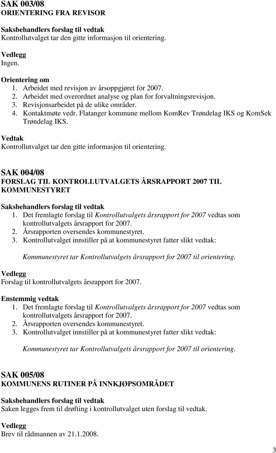 Vedtak SAK 004/08 FORSLAG TIL KONTROLLUTVALGETS ÅRSRAPPORT 2007 TIL KOMMUNESTYRET 1. Det fremlagte forslag til Kontrollutvalgets årsrapport for 2007 vedtas som kontrollutvalgets årsrapport for 2007.