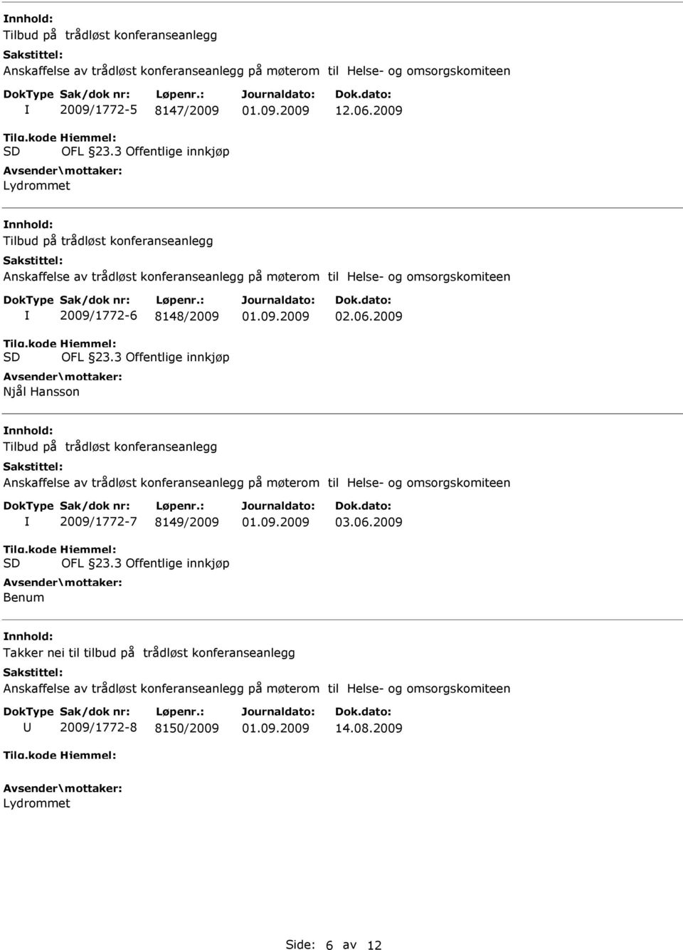 06.2009 Tilbud på trådløst konferanseanlegg 2009/1772-7 8149/2009 OFL 23.3 Offentlige innkjøp Benum 03.06.2009 Takker nei til tilbud på trådløst konferanseanlegg 2009/1772-8 8150/2009 14.