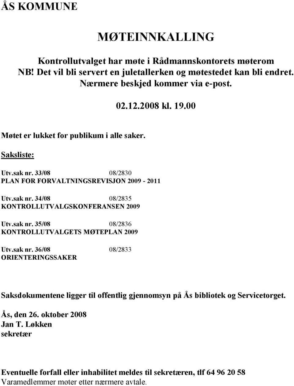 sak nr. 35/08 08/2836 KONTROLLUTVALGETS MØTEPLAN 2009 Utv.sak nr. 36/08 08/2833 ORIENTERINGSSAKER Saksdokumentene ligger til offentlig gjennomsyn på Ås bibliotek og Servicetorget.