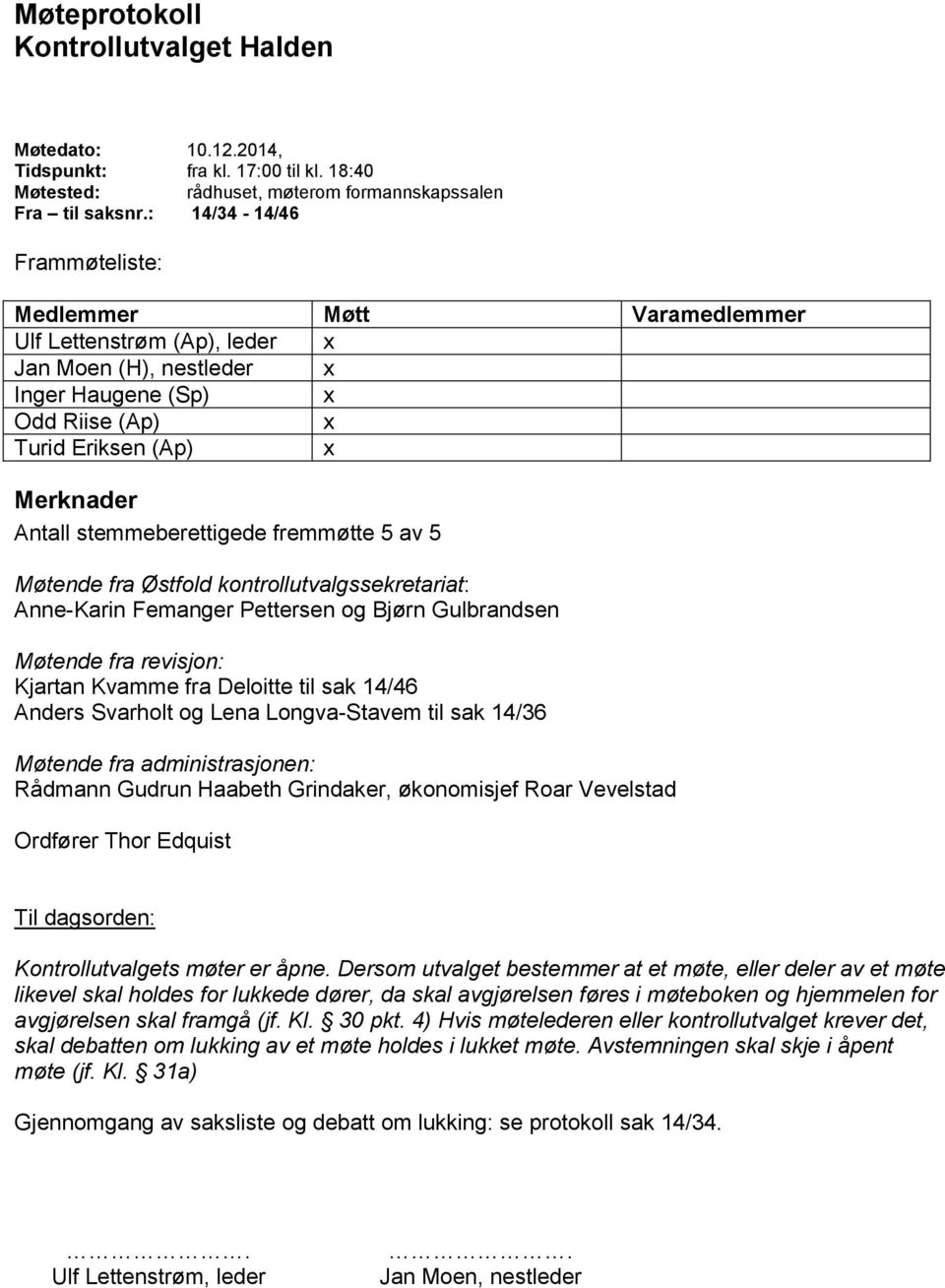 stemmeberettigede fremmøtte 5 av 5 Møtende fra Østfold kontrollutvalgssekretariat: Anne-Karin Femanger Pettersen og Bjørn Gulbrandsen Møtende fra revisjon: Kjartan Kvamme fra Deloitte til sak 14/46