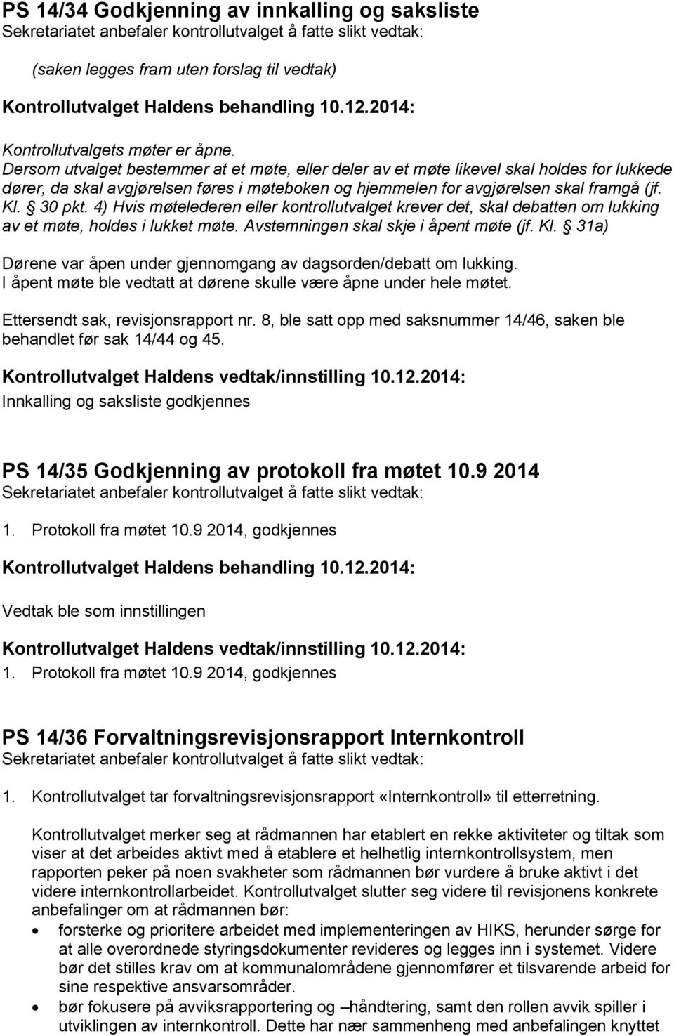 4) Hvis møtelederen eller kontrollutvalget krever det, skal debatten om lukking av et møte, holdes i lukket møte. Avstemningen skal skje i åpent møte (jf. Kl.