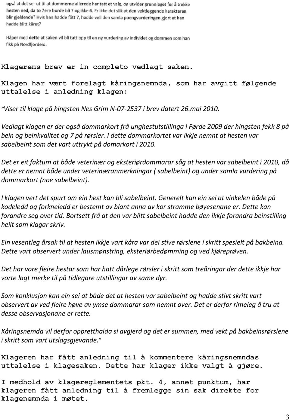 Vedlagt klagen er der også dommarkort frå unghestutstillinga i Førde 2009 der hingsten fekk 8 på bein og beinkvalitet og 7 på rørsler.