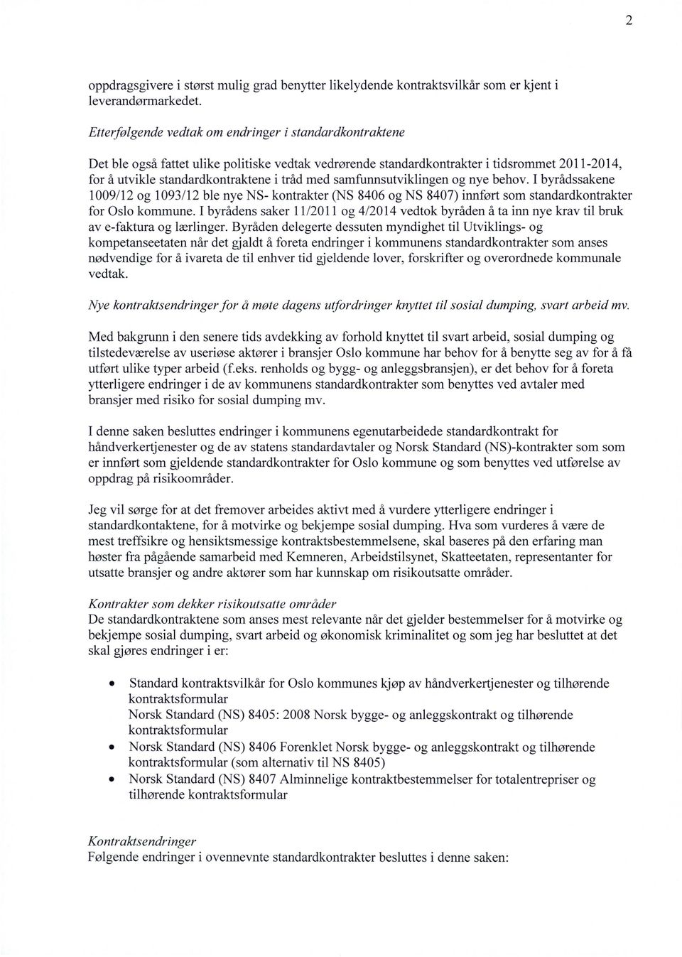 samfunnsutviklingen og nye behov. I byrådssakene 1009/12 og 1093/12 ble nye NS- kontrakter (NS 8406 og NS 8407) innført som standardkontrakter for Oslo kommune.