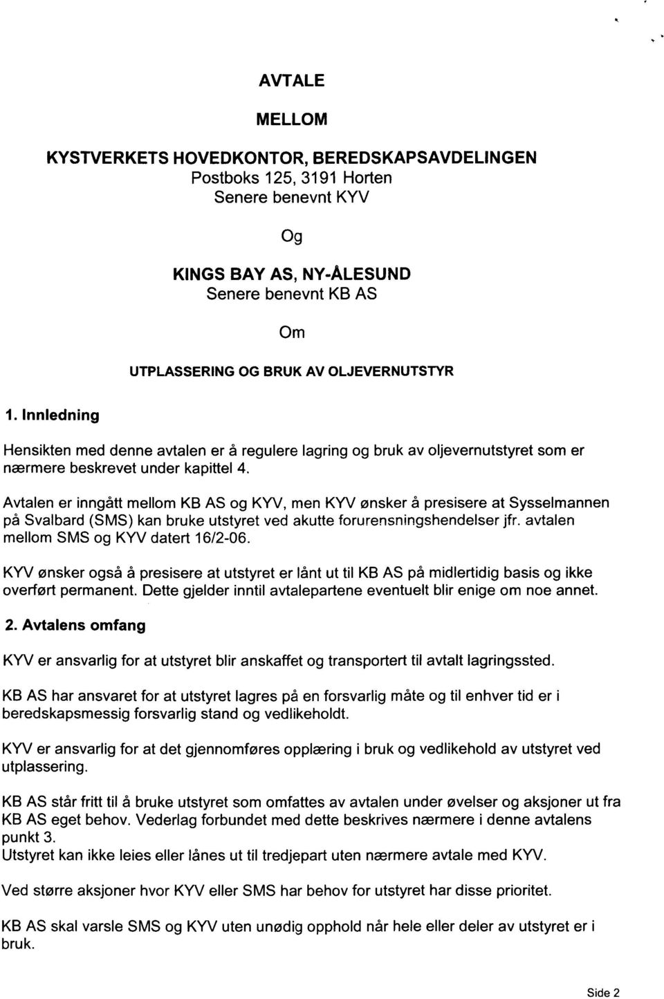 Avtalen er inngått mellom KB AS og KYV, men KYV ønsker å presisere at Sysselmannen på Svalbard (SMS) kan bruke utstyret ved akutte forurensningshendelser jfr. avtalen mellom SMS og KYV datert 16/2-06.