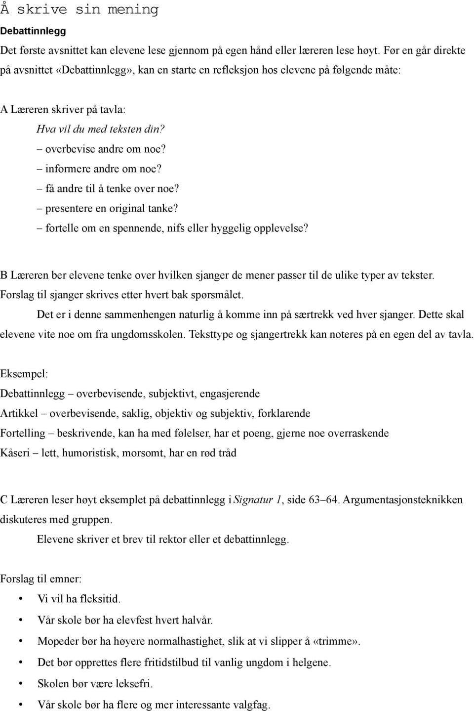 informere andre om noe? få andre til å tenke over noe? presentere en original tanke? fortelle om en spennende, nifs eller hyggelig opplevelse?