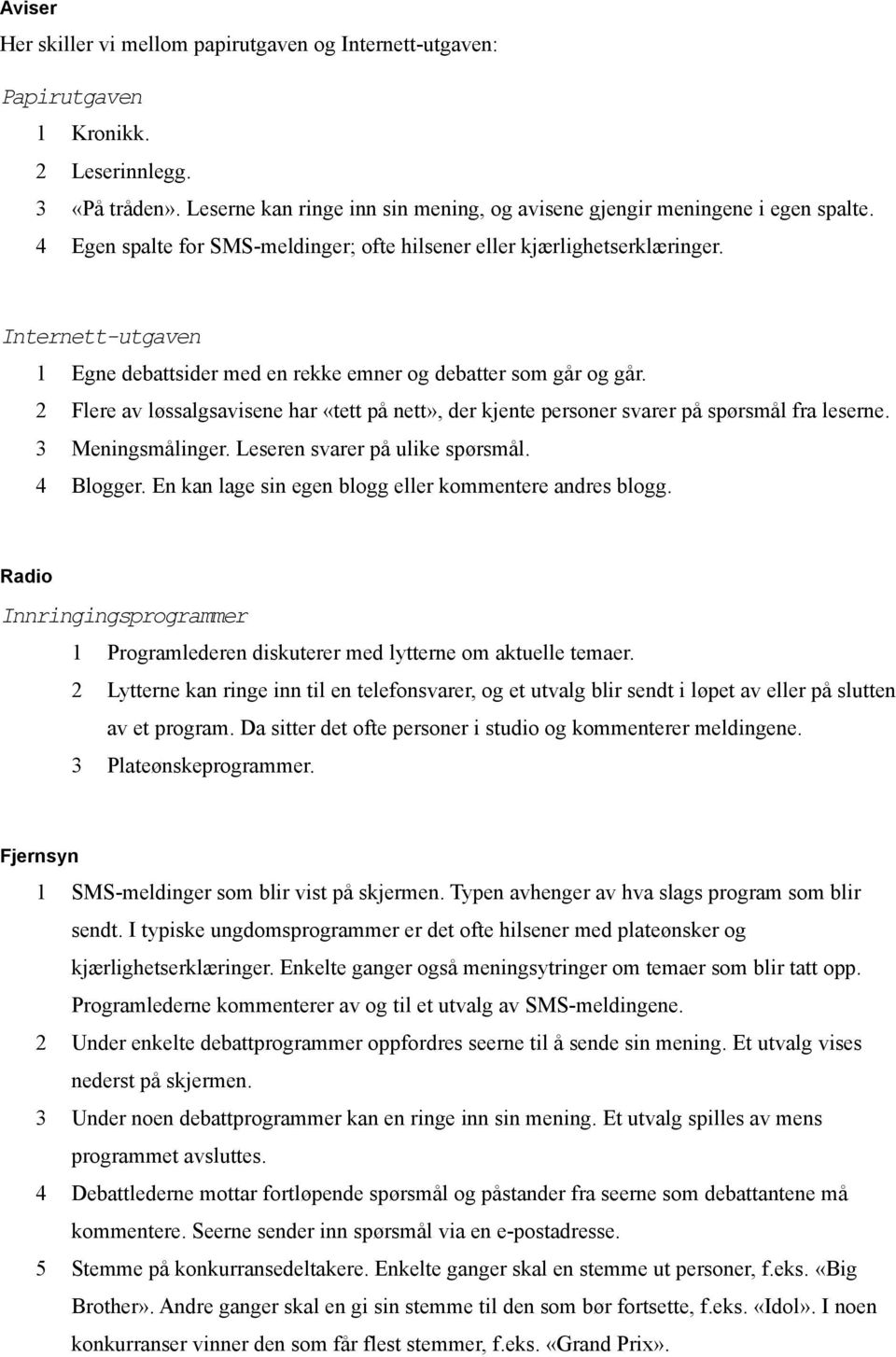 2 Flere av løssalgsavisene har «tett på nett», der kjente personer svarer på spørsmål fra leserne. 3 Meningsmålinger. Leseren svarer på ulike spørsmål. 4 Blogger.