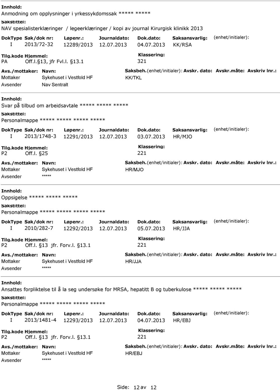 /mottaker: Navn: Saksbeh. Avskr. dato: Avskr.måte: Avskriv lnr.: Oppsigelse 2010/282-7 12292/2013 05.07.2013 Avs./mottaker: Navn: Saksbeh. Avskr. dato: Avskr.måte: Avskriv lnr.: Ansattes forpliktelse til å la seg undersøke for MRSA, hepatitt B og tuberkulose 2013/1481-4 12293/2013 04.