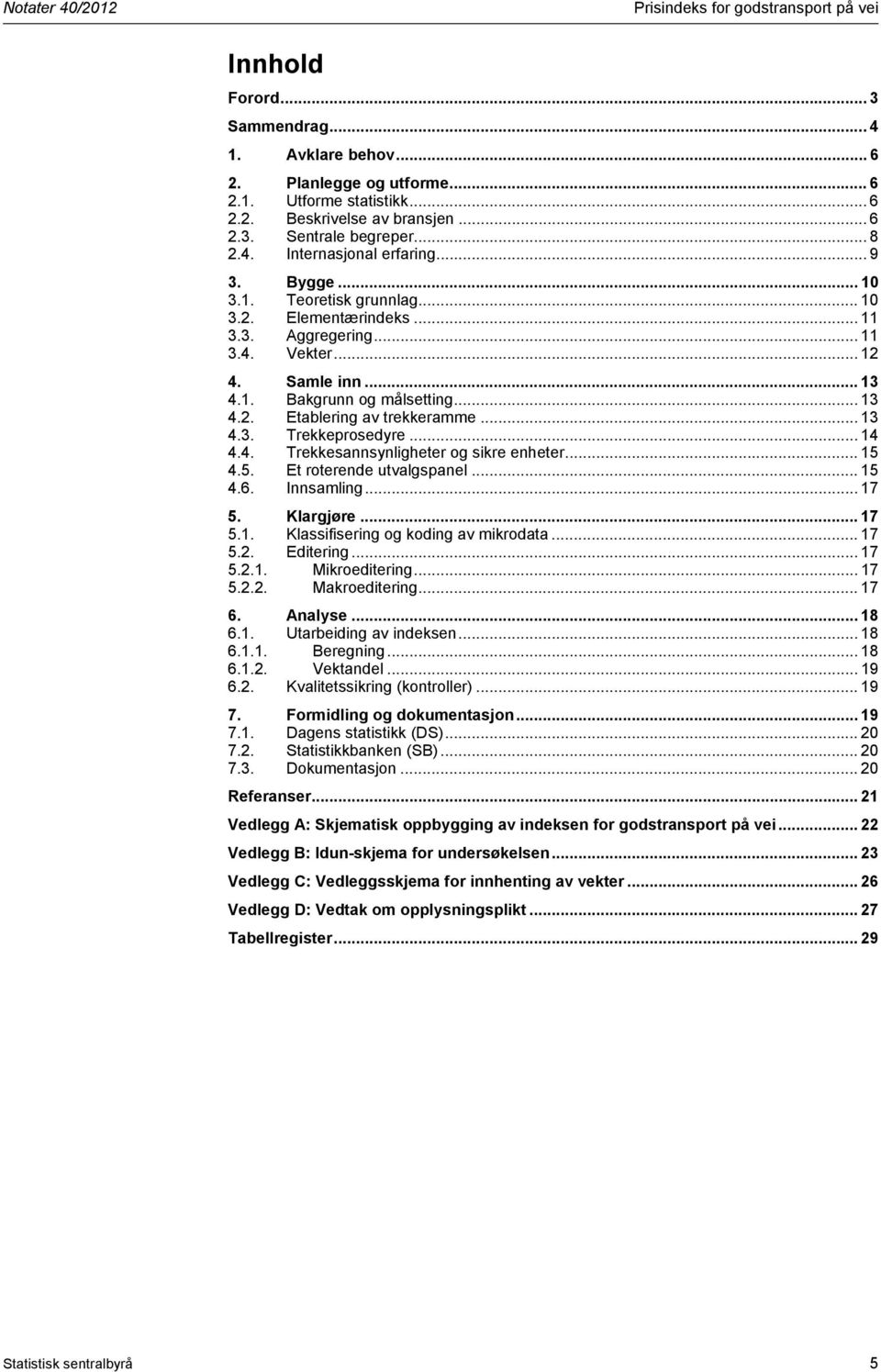 .. 13 4.3. Trekkeprosedyre... 14 4.4. Trekkesannsynlgheter og skre enheter... 15 4.5. Et roterende utvalgspanel... 15 4.6. Innsamlng... 17 5. Klargjøre... 17 5.1. Klassfserng og kodng av mkrodata.