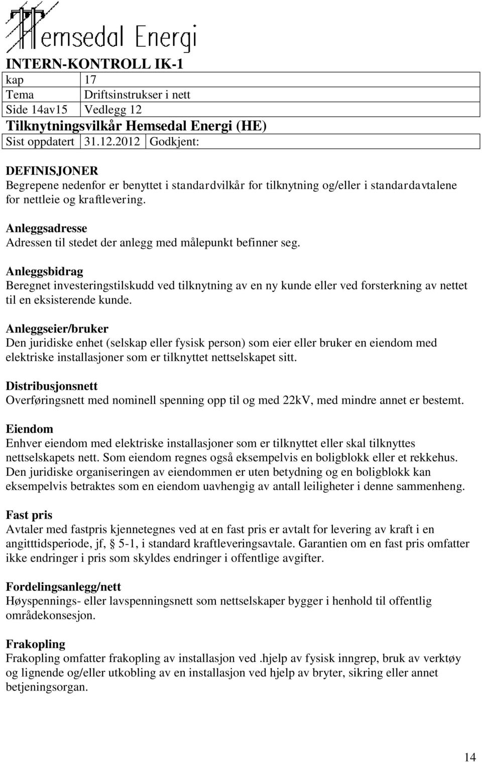 Anleggsbidrag Beregnet investeringstilskudd ved tilknytning av en ny kunde eller ved forsterkning av nettet til en eksisterende kunde.