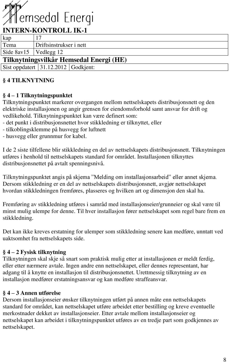 Tilknytningspunktet kan være definert som: - det punkt i distribusjonsnettet hvor stikkledning er tilknyttet, eller - tilkoblingsklemme på husvegg for luftnett - husvegg eller grunnmur for kabel.