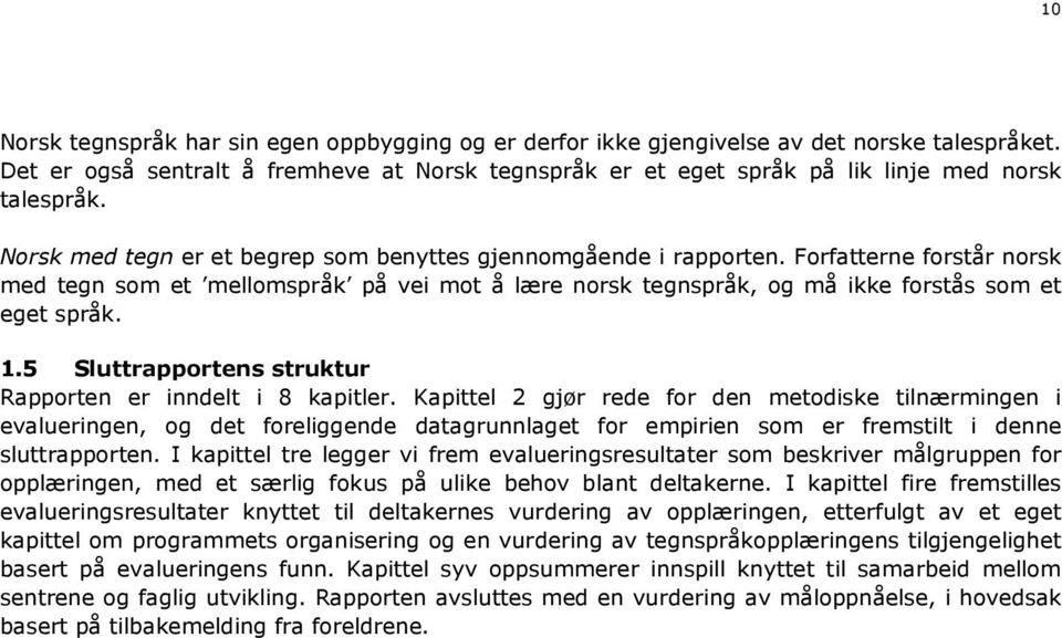 Forfatterne forstår norsk med tegn som et mellomspråk på vei mot å lære norsk tegnspråk, og må ikke forstås som et eget språk. 1.5 Sluttrapportens struktur Rapporten er inndelt i 8 kapitler.
