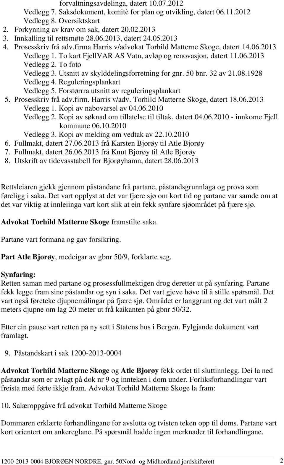 To kart FjellVAR AS Vatn, avløp og renovasjon, datert 11.06.2013 Vedlegg 2. To foto Vedlegg 3. Utsnitt av skylddelingsforretning for gnr. 50 bnr. 32 av 21.08.1928 Vedlegg 4.
