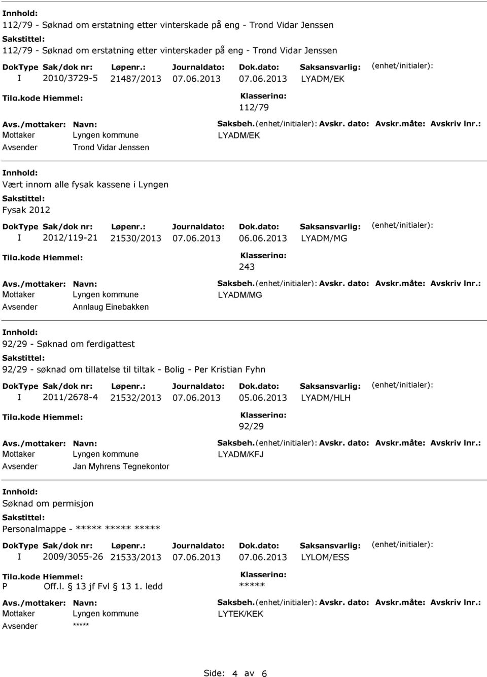 : LYADM/EK Avsender Trond Vidar Jenssen nnhold: Vært innom alle fysak kassene i Lyngen Fysak 2012 2012/119-21 21530/2013 LYADM/MG 243 Avs./mottaker: Navn: Saksbeh. Avskr. dato: Avskr.