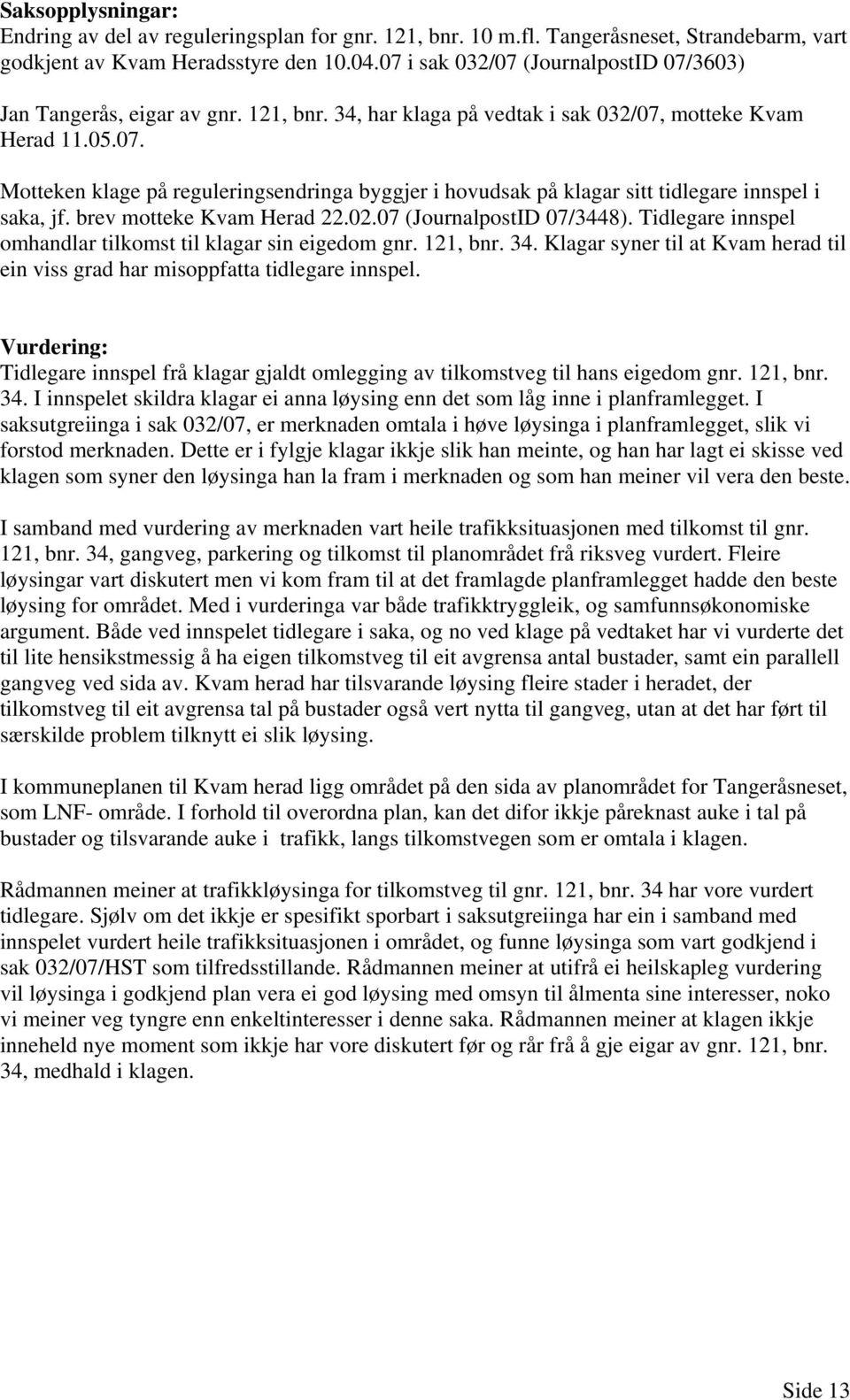 brev motteke Kvam Herad 22.02.07 (JournalpostID 07/3448). Tidlegare innspel omhandlar tilkomst til klagar sin eigedom gnr. 121, bnr. 34.