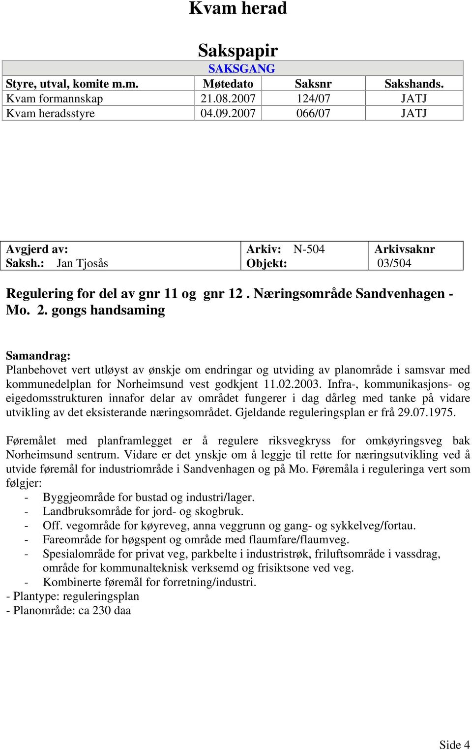 gongs handsaming Samandrag: Planbehovet vert utløyst av ønskje om endringar og utviding av planområde i samsvar med kommunedelplan for Norheimsund vest godkjent 11.02.2003.