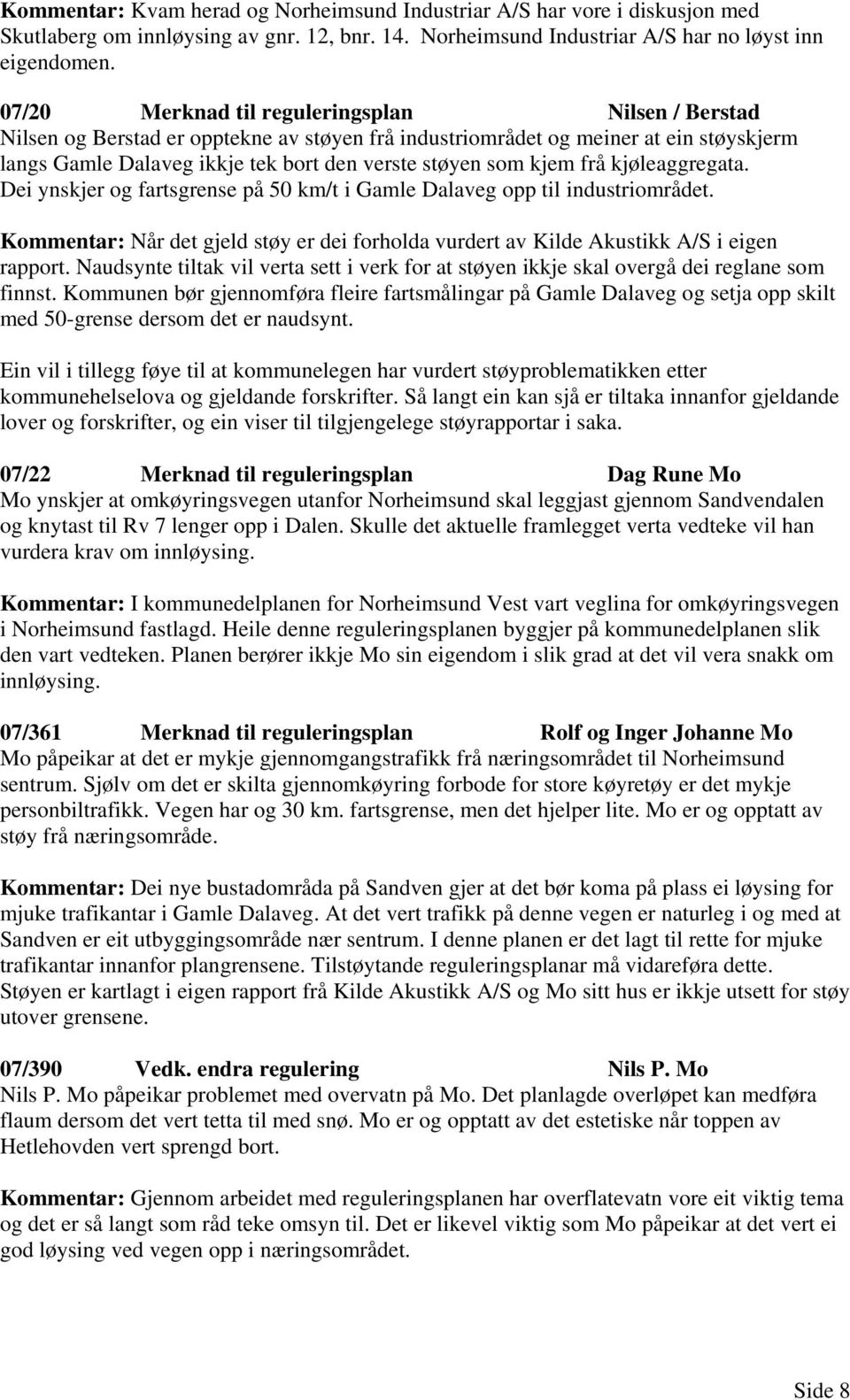 kjem frå kjøleaggregata. Dei ynskjer og fartsgrense på 50 km/t i Gamle Dalaveg opp til industriområdet. Kommentar: Når det gjeld støy er dei forholda vurdert av Kilde Akustikk A/S i eigen rapport.