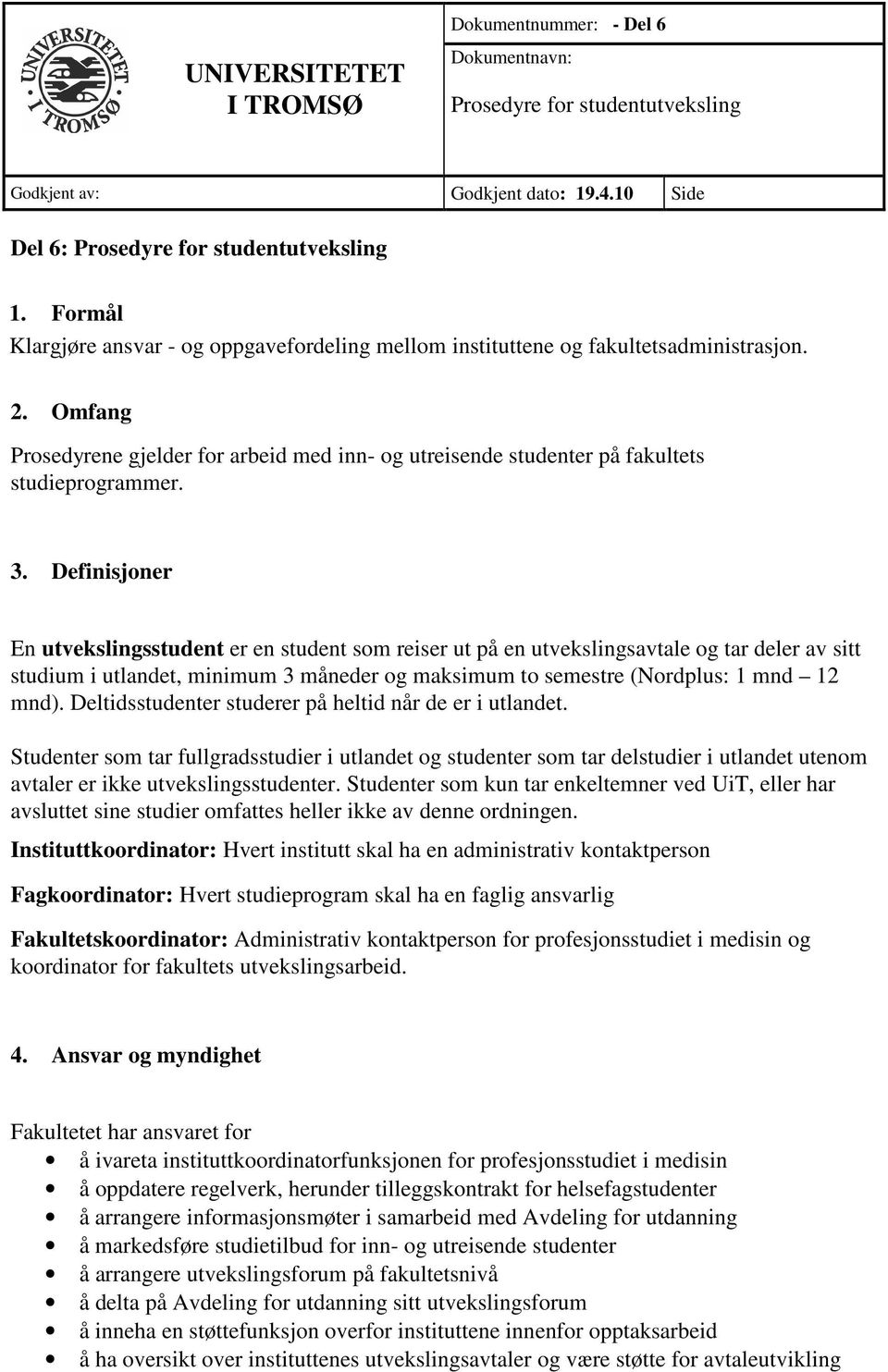 Definisjoner En utvekslingsstudent er en student som reiser ut på en utvekslingsavtale og tar deler av sitt studium i utlandet, minimum 3 måneder og maksimum to semestre (Nordplus: 1 mnd 12 mnd).