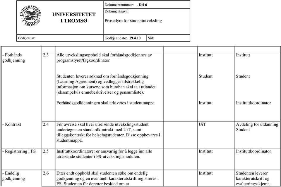 kursene som hun/han skal ta i utlandet (eksempelvis emnebeskrivelser og pensumliste). Student Student Forhåndsgodkjenningen skal arkiveres i studentmappa koordinator - Kontrakt 2.