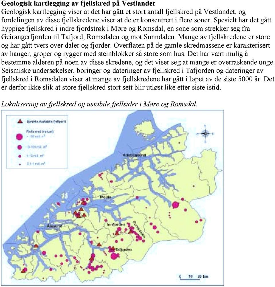 Mange av fjellskredene er store og har gått tvers over daler og fjorder. Overflaten på de gamle skredmassene er karakterisert av hauger, groper og rygger med steinblokker så store som hus.