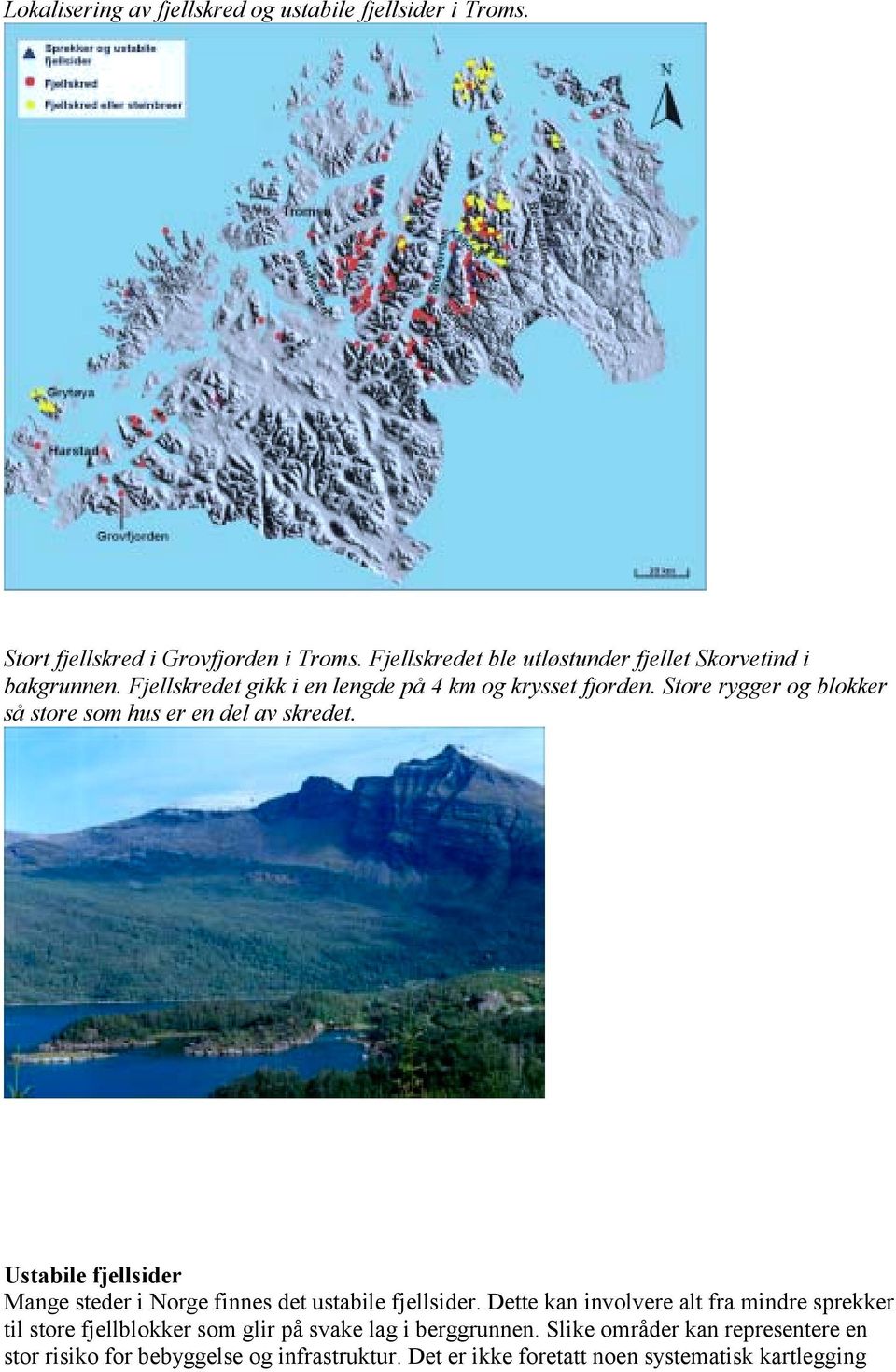 Store rygger og blokker så store som hus er en del av skredet. Ustabile fjellsider Mange steder i Norge finnes det ustabile fjellsider.