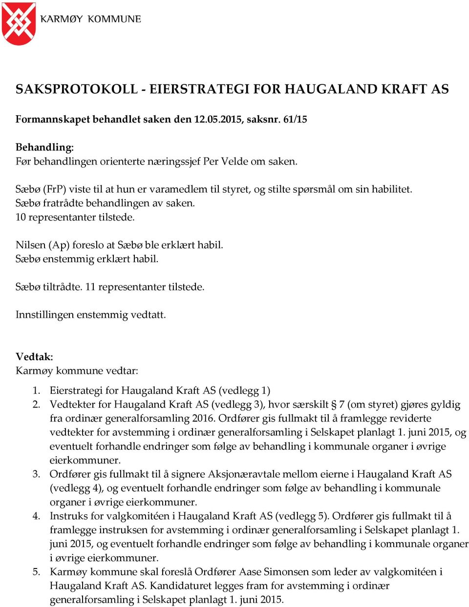 Nilsen (Ap) foreslo at Sæbø ble erklært habil. Sæbø enstemmig erklært habil. Sæbø tiltrådte. 11 representanter tilstede. Innstillingen enstemmig vedtatt. Vedtak: Karmøy kommune vedtar: 1.