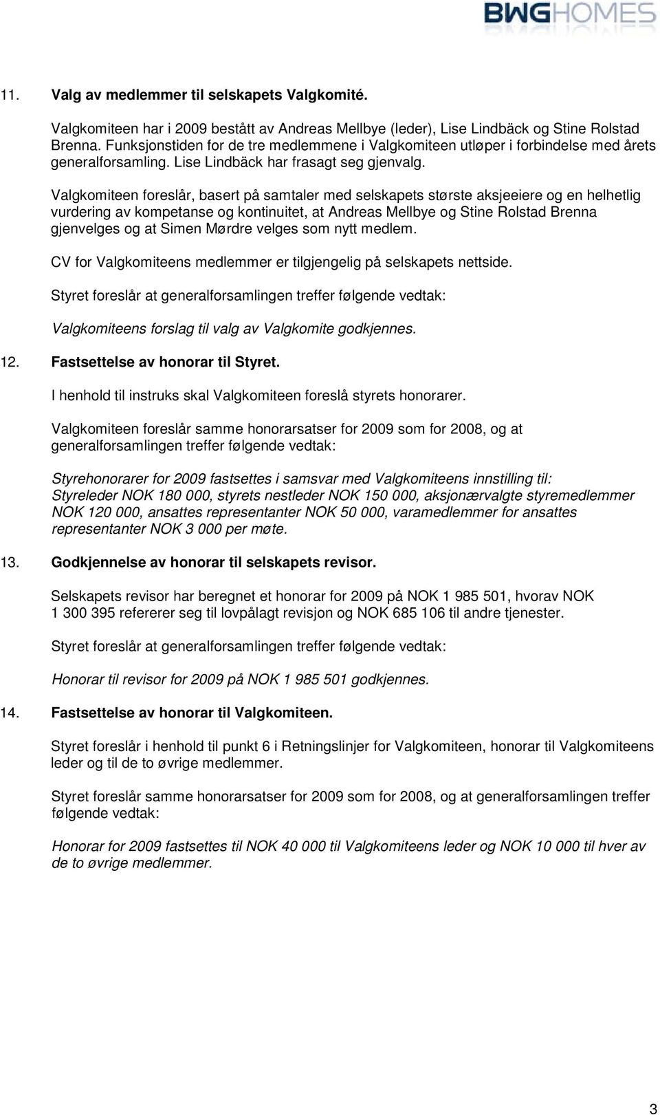 Valgkomiteen foreslår, basert på samtaler med selskapets største aksjeeiere og en helhetlig vurdering av kompetanse og kontinuitet, at Andreas Mellbye og Stine Rolstad Brenna gjenvelges og at Simen