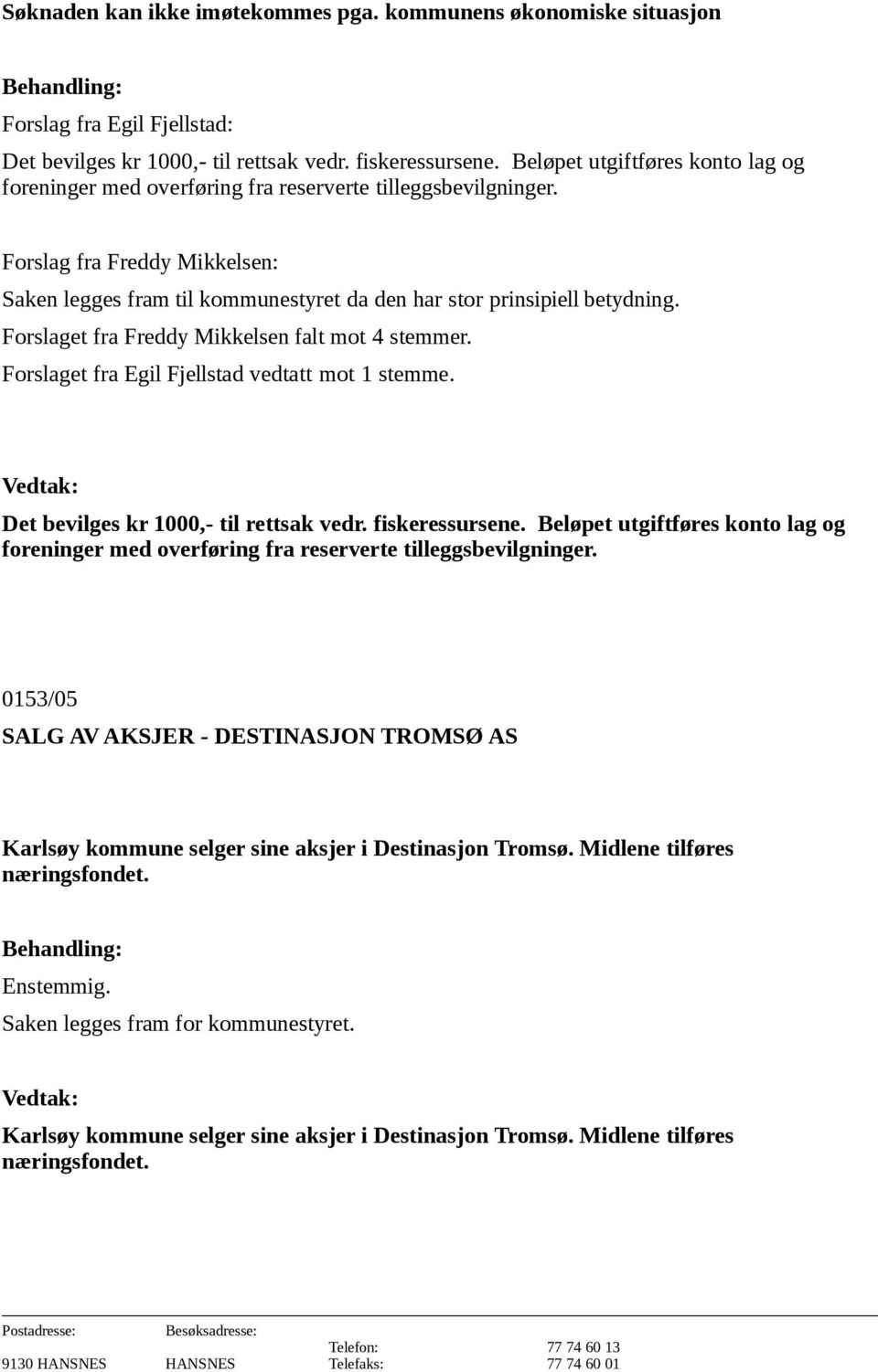 Forslaget fra Freddy Mikkelsen falt mot 4 stemmer. Forslaget fra Egil Fjellstad vedtatt mot 1 stemme. Det bevilges kr 1000,- til rettsak vedr. fiskeressursene.