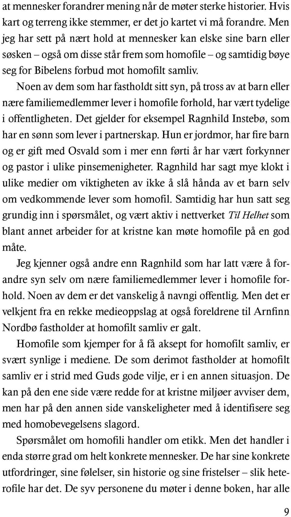 Noen av dem som har fastholdt sitt syn, på tross av at barn eller nære familiemedlemmer lever i homofile forhold, har vært tydelige i offentligheten.