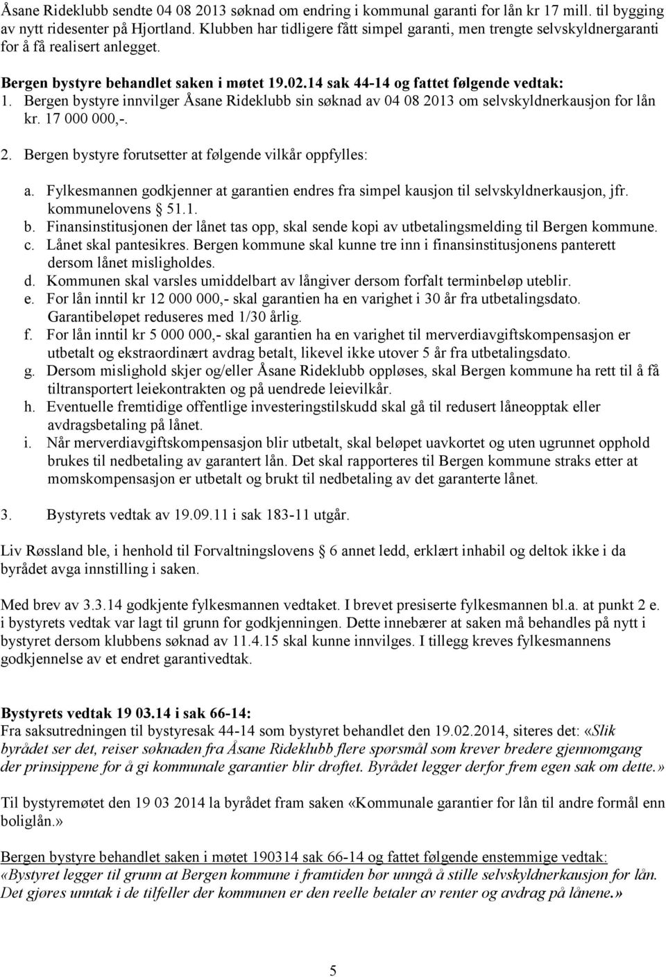 Bergen bystyre innvilger Åsane Rideklubb sin søknad av 04 08 2013 om selvskyldnerkausjon for lån kr. 17 000 000,-. 2. Bergen bystyre forutsetter at følgende vilkår oppfylles: a.