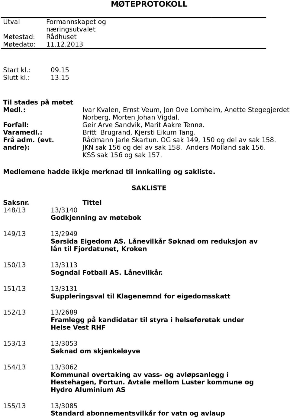 OG sak 149, 150 og del av sak 158. JKN sak 156 og del av sak 158. Anders Molland sak 156. KSS sak 156 og sak 157. Medlemene hadde ikkje merknad til innkalling og sakliste. Saksnr.