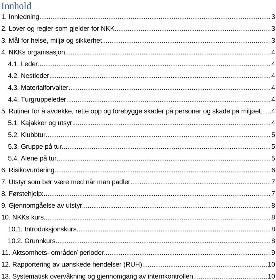 ..5 5.4. Alene på tur...5 6. Risikovurdering...6 7. Utstyr som bør være med når man padler...7 8. Førstehjelp:...7 9. Gjennomgåelse av utstyr...8 10. NKKs kurs...8 10.1. Introduksjonskurs.