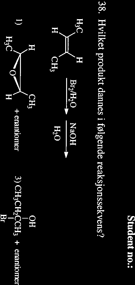 38. vilket produkt dannes i følgende reaksjonssekvens? 3: Br2/20 NaO C3 014 1) )~-_,.,._-( + enantiomer 3) C3C2k3 + enanuomer Br 2) ~c~0~c, 4) ~c~ ~c, A) 1 B) 2 C) 3 D) 4 39.