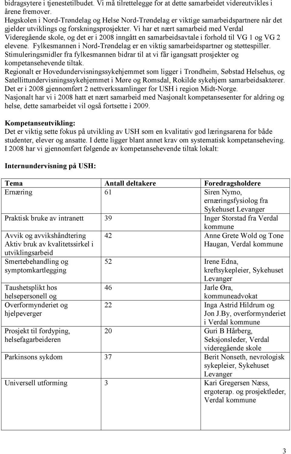 Vi har et nært samarbeid med Verdal Videregående skole, og det er i 2008 inngått en samarbeidsavtale i forhold til VG 1 og VG 2 elevene.