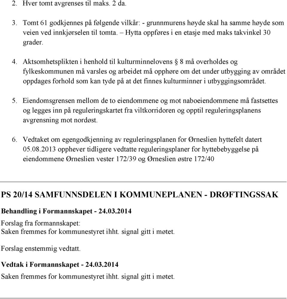 Aktsomhetsplikten i henhold til kulturminnelovens 8 må overholdes og fylkeskommunen må varsles og arbeidet må opphøre om det under utbygging av området oppdages forhold som kan tyde på at det finnes