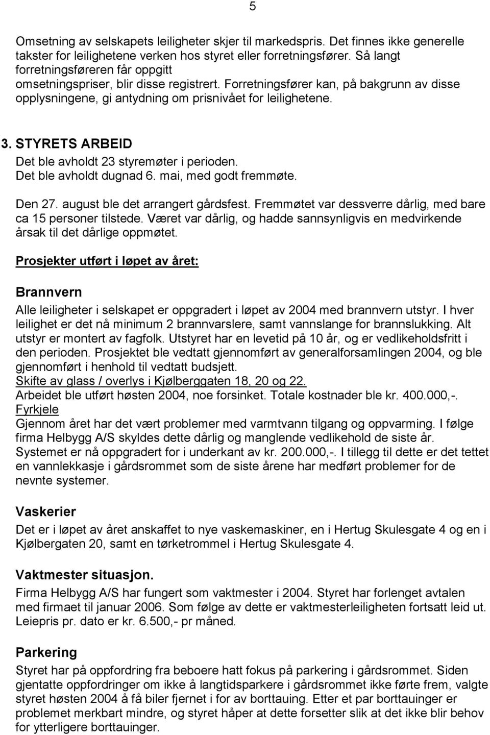 STYRETS ARBEID Det ble avholdt 23 styremøter i perioden. Det ble avholdt dugnad 6. mai, med godt fremmøte. Den 27. august ble det arrangert gårdsfest.